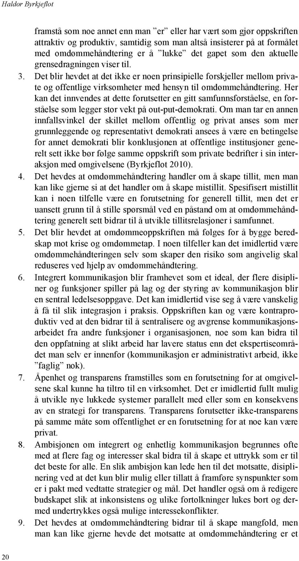 Her kan det innvendes at dette forutsetter en gitt samfunnsforståelse, en forståelse som legger stor vekt på out-put-demokrati.