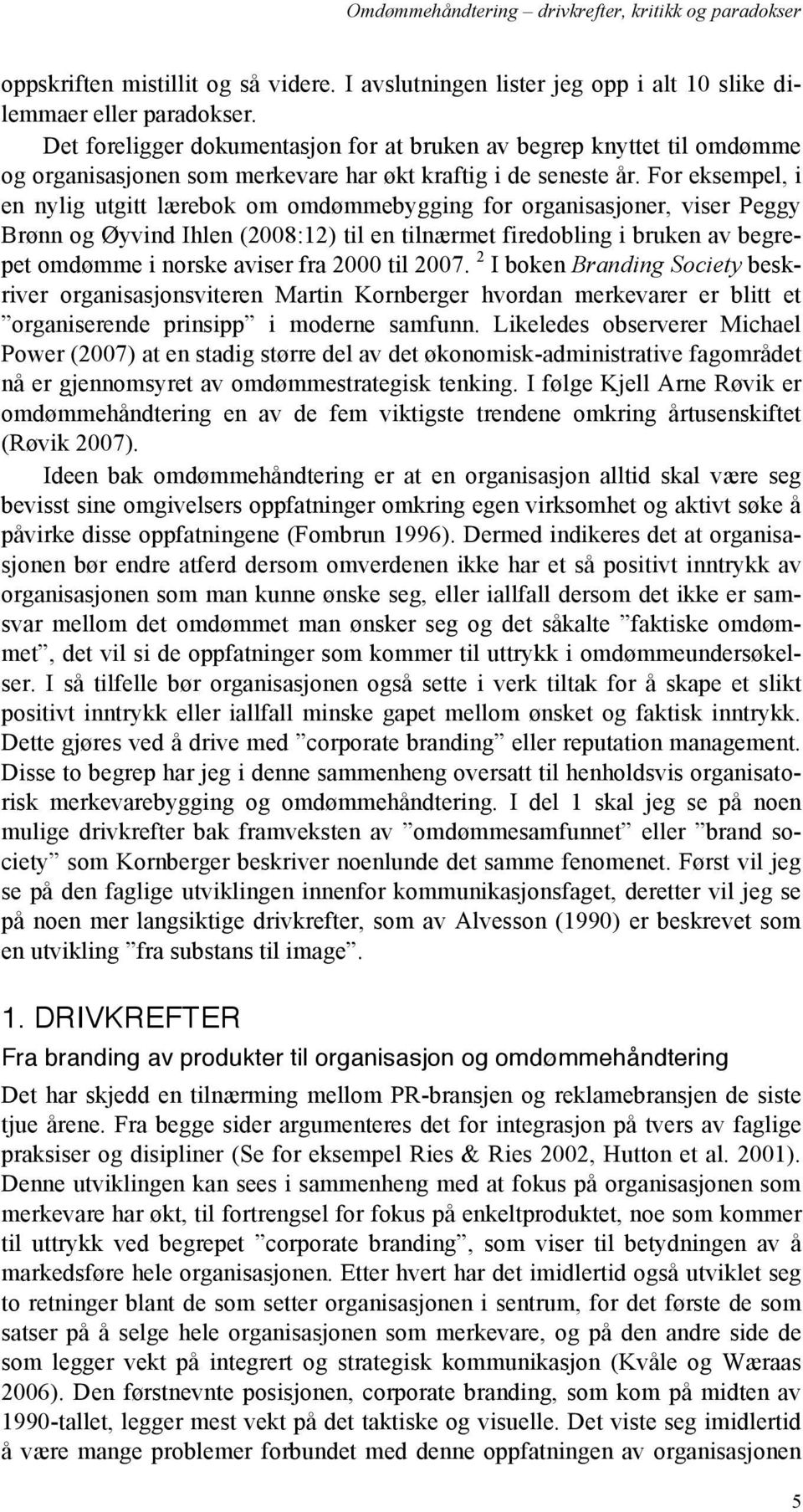 For eksempel, i en nylig utgitt lærebok om omdømmebygging for organisasjoner, viser Peggy Brønn og Øyvind Ihlen (2008:12) til en tilnærmet firedobling i bruken av begrepet omdømme i norske aviser fra