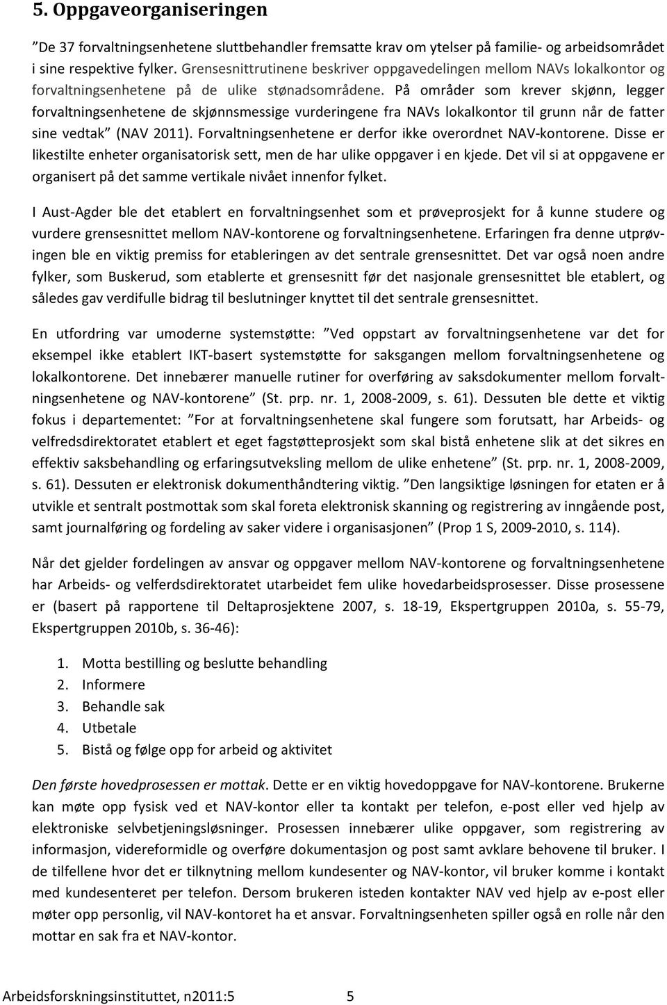 På områder som krever skjønn, legger forvaltningsenhetene de skjønnsmessige vurderingene fra NAVs lokalkontor til grunn når de fatter sine vedtak (NAV 2011).