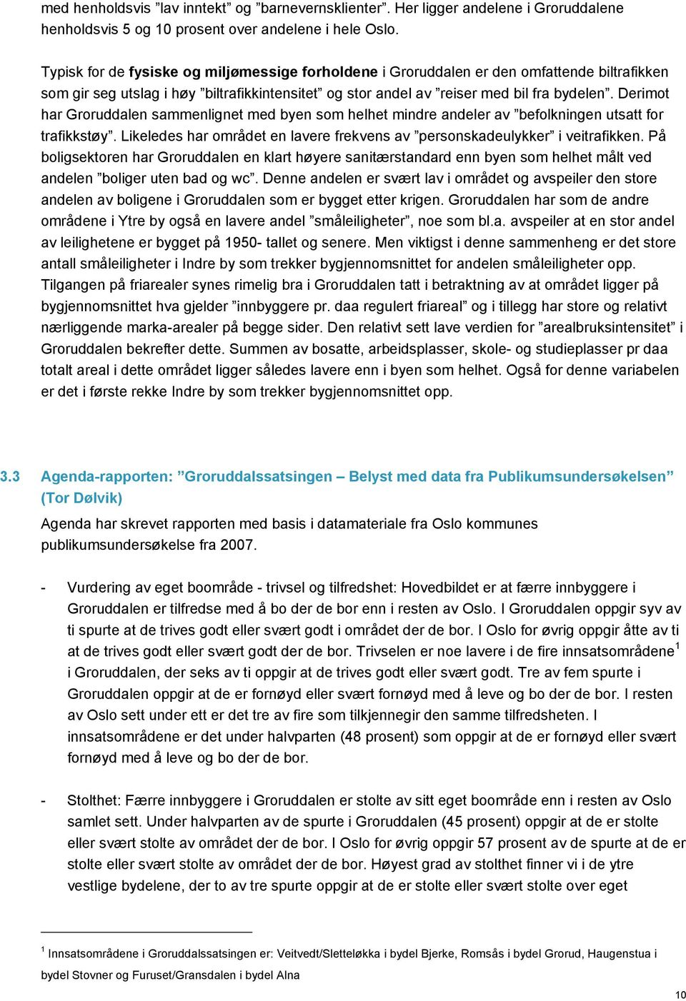 Derimot har Groruddalen sammenlignet med byen som helhet mindre andeler av befolkningen utsatt for trafikkstøy. Likeledes har området en lavere frekvens av personskadeulykker i veitrafikken.