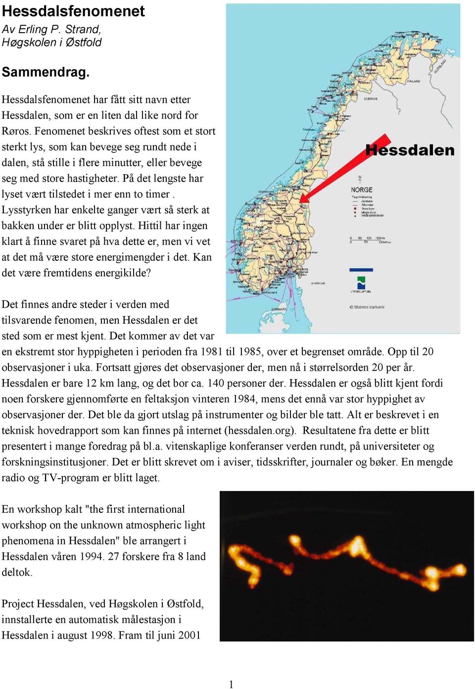 På det lengste har lyset vært tilstedet i mer enn to timer. Lysstyrken har enkelte ganger vært så sterk at bakken under er blitt opplyst.