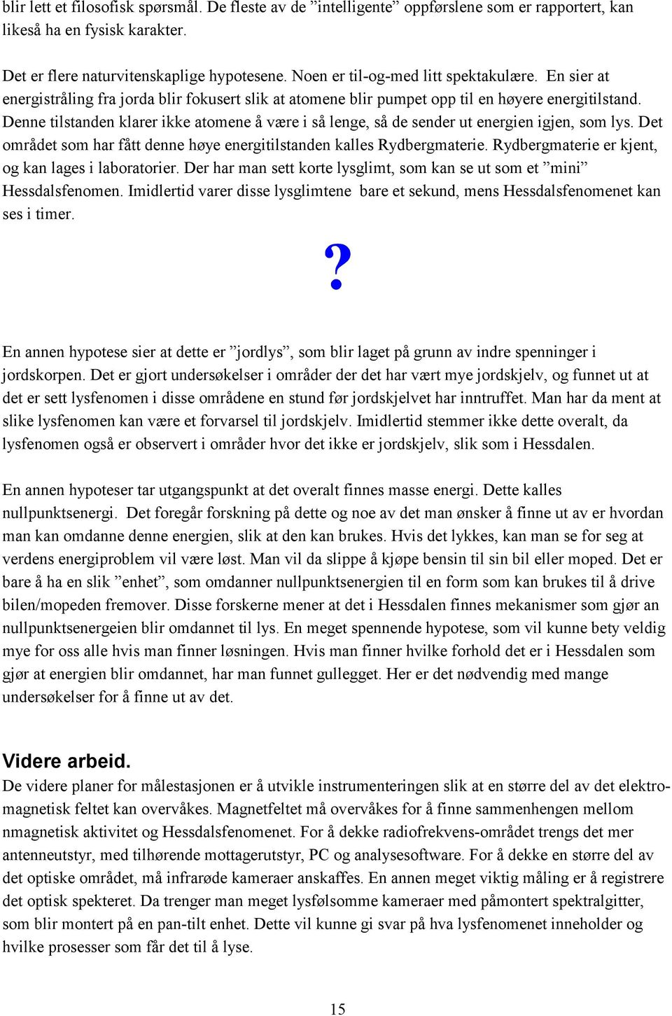 Denne tilstanden klarer ikke atomene å være i så lenge, så de sender ut energien igjen, som lys. Det området som har fått denne høye energitilstanden kalles Rydbergmaterie.