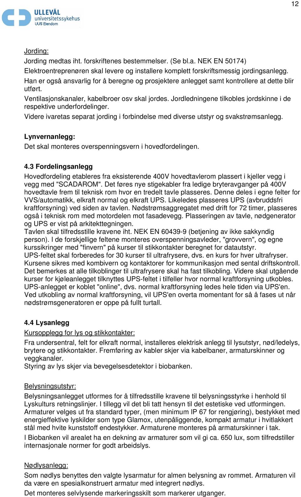 Jordledningene tilkobles jordskinne i de respektive underfordelinger. Videre ivaretas separat jording i forbindelse med diverse utstyr og svakstrømsanlegg.