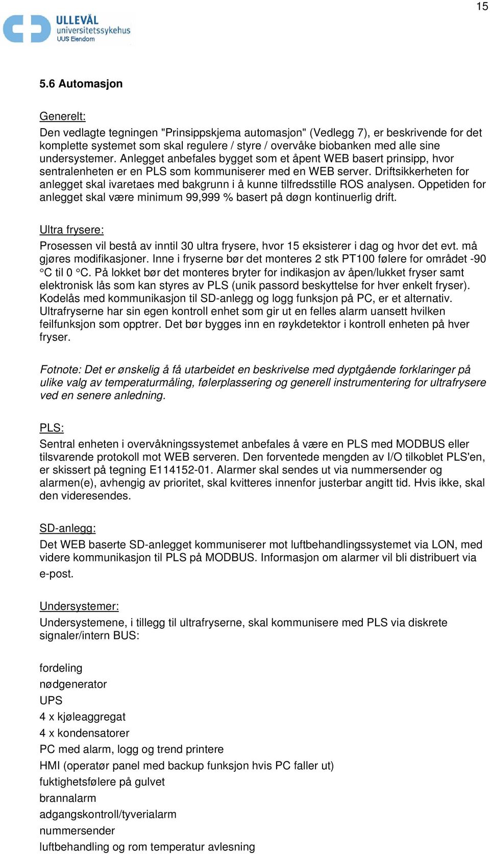 Driftsikkerheten for anlegget skal ivaretaes med bakgrunn i å kunne tilfredsstille ROS analysen. Oppetiden for anlegget skal være minimum 99,999 % basert på døgn kontinuerlig drift.