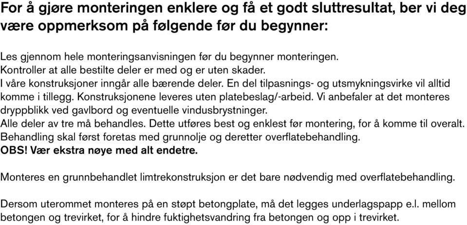 Konstruksjonene leveres uten platebeslag/-arbeid. Vi anbefaler at det monteres dryppblikk ved gavlbord og eventuelle vindusbrystninger. Alle deler av tre må behandles.