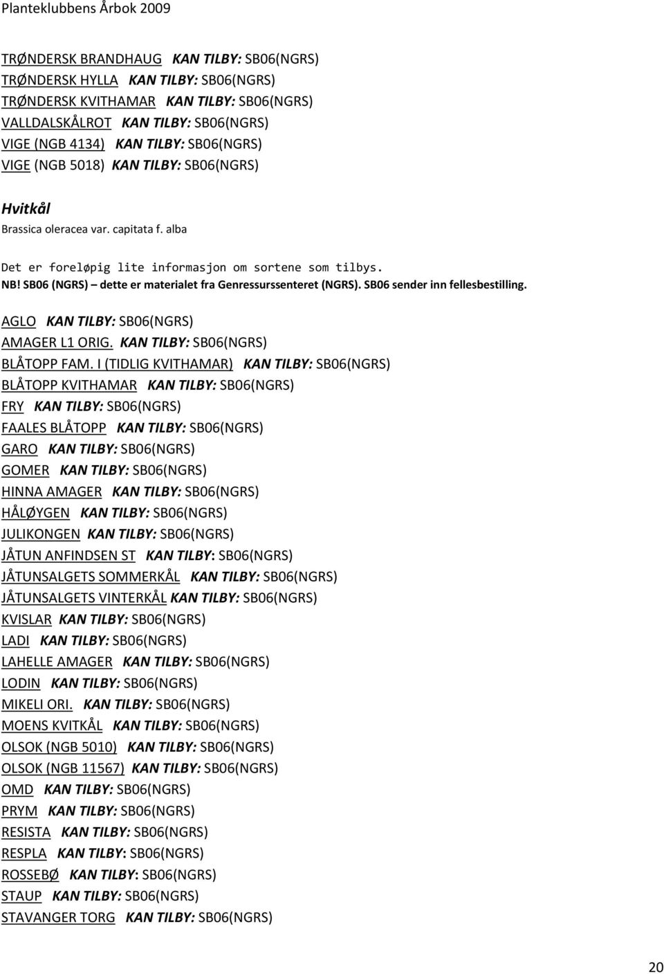 SB06 (NGRS) dette er materialet fra Genressurssenteret (NGRS). SB06 sender inn fellesbestilling. AGLO KAN TILBY: SB06(NGRS) AMAGER L1 ORIG. KAN TILBY: SB06(NGRS) BLÅTOPP FAM.