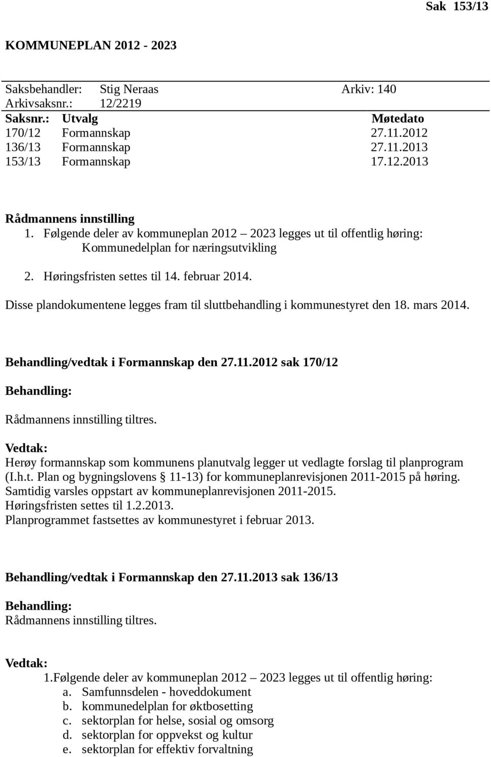 Disse plandokumentene legges fram til sluttbehandling i kommunestyret den 18. mars 2014. Behandling/vedtak i Formannskap den 27.11.2012 sak 170/12 Behandling: Rådmannens innstilling tiltres.