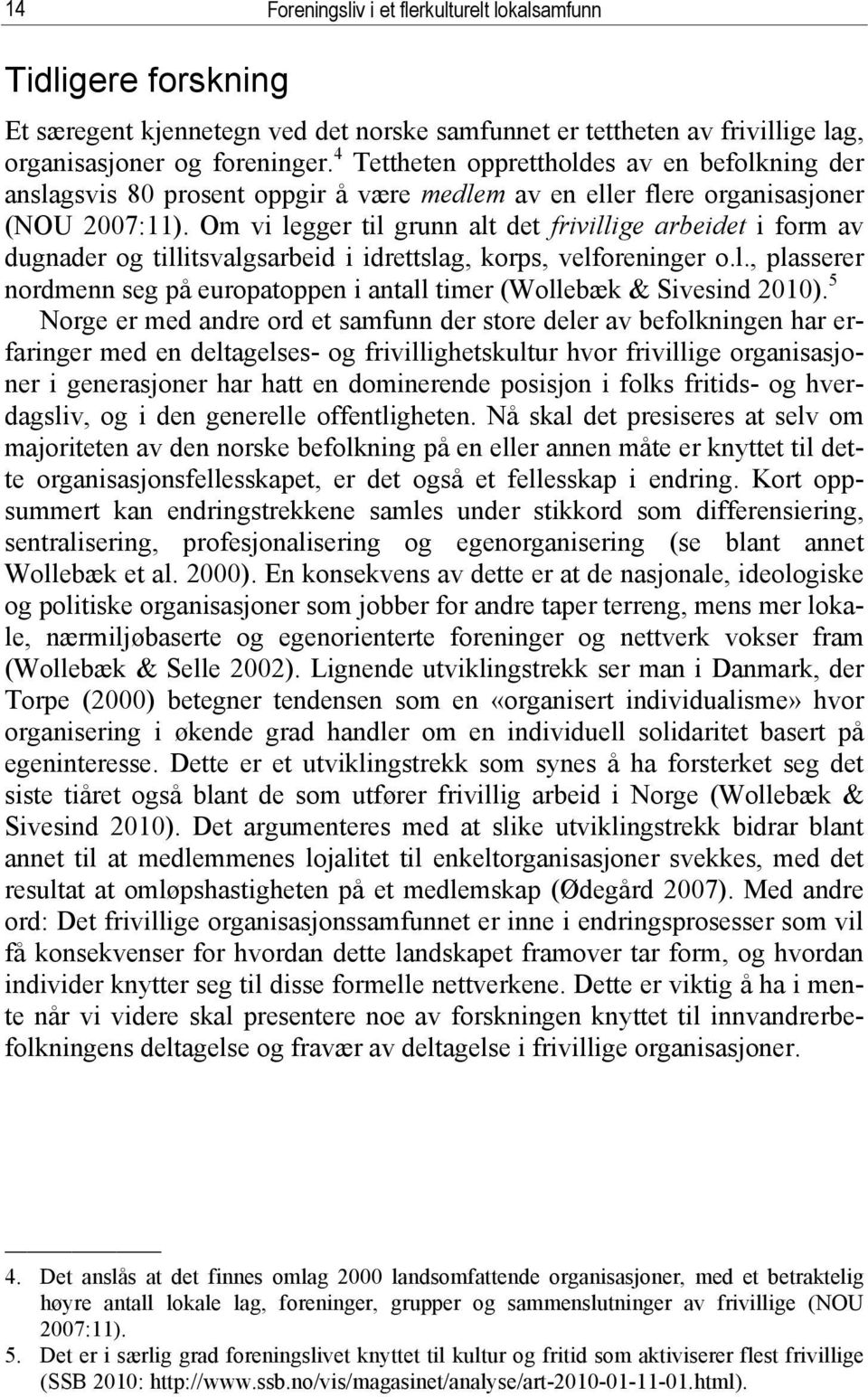 Om vi legger til grunn alt det frivillige arbeidet i form av dugnader og tillitsvalgsarbeid i idrettslag, korps, velforeninger o.l., plasserer nordmenn seg på europatoppen i antall timer (Wollebæk & Sivesind 2010).
