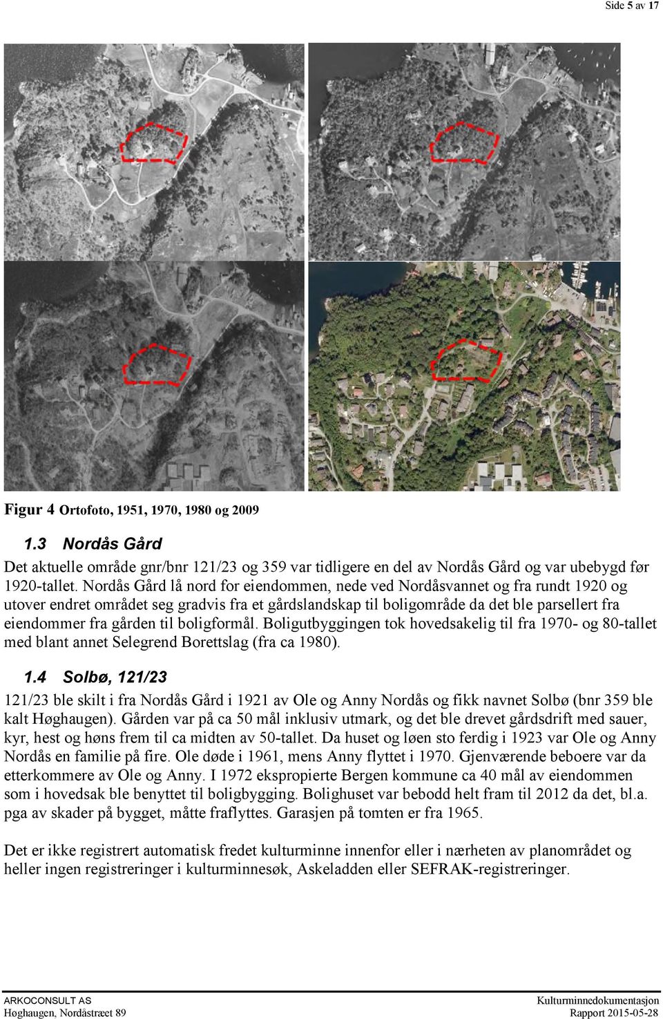 til boligformål. Boligutbyggingen tok hovedsakelig til fra 1970- og 80-tallet med blant annet Selegrend Borettslag (fra ca 1980). 1.4 Solbø, 121/23 121/23 ble skilt i fra Nordås Gård i 1921 av Ole og Anny Nordås og fikk navnet Solbø (bnr 359 ble kalt Høghaugen).