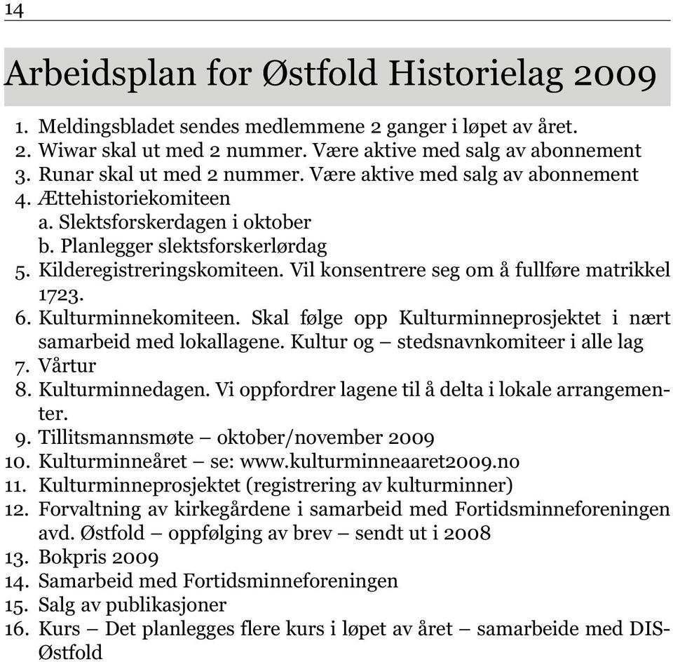 Vil konsentrere seg om å fullføre matrikkel 1723. 6. Kulturminnekomiteen. Skal følge opp Kulturminneprosjektet i nært samarbeid med lokallagene. Kultur og stedsnavnkomiteer i alle lag 7. Vårtur 8.