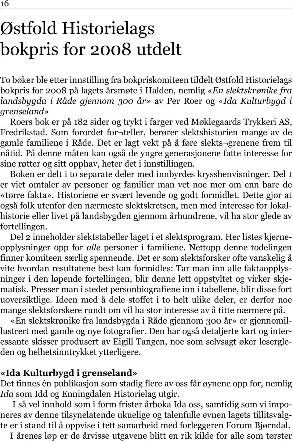 Som forordet for teller, berører slektshistorien mange av de gamle familiene i Råde. Det er lagt vekt på å føre slekts grenene frem til nåtid.