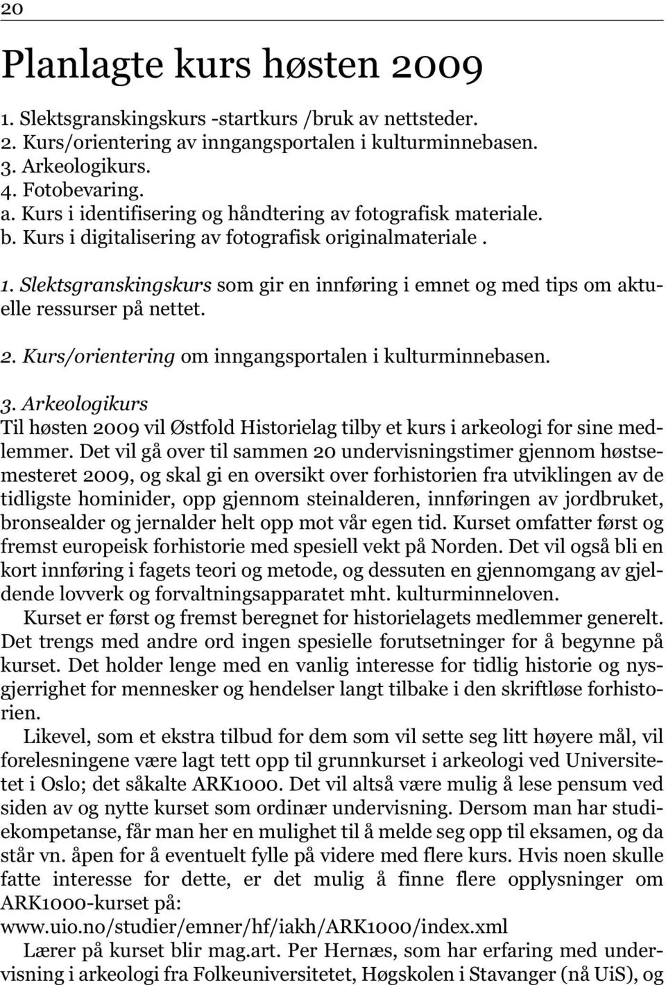 Kurs/orientering om inngangsportalen i kulturminnebasen. 3. Arkeologikurs Til høsten 2009 vil Østfold Historielag tilby et kurs i arkeologi for sine medlemmer.