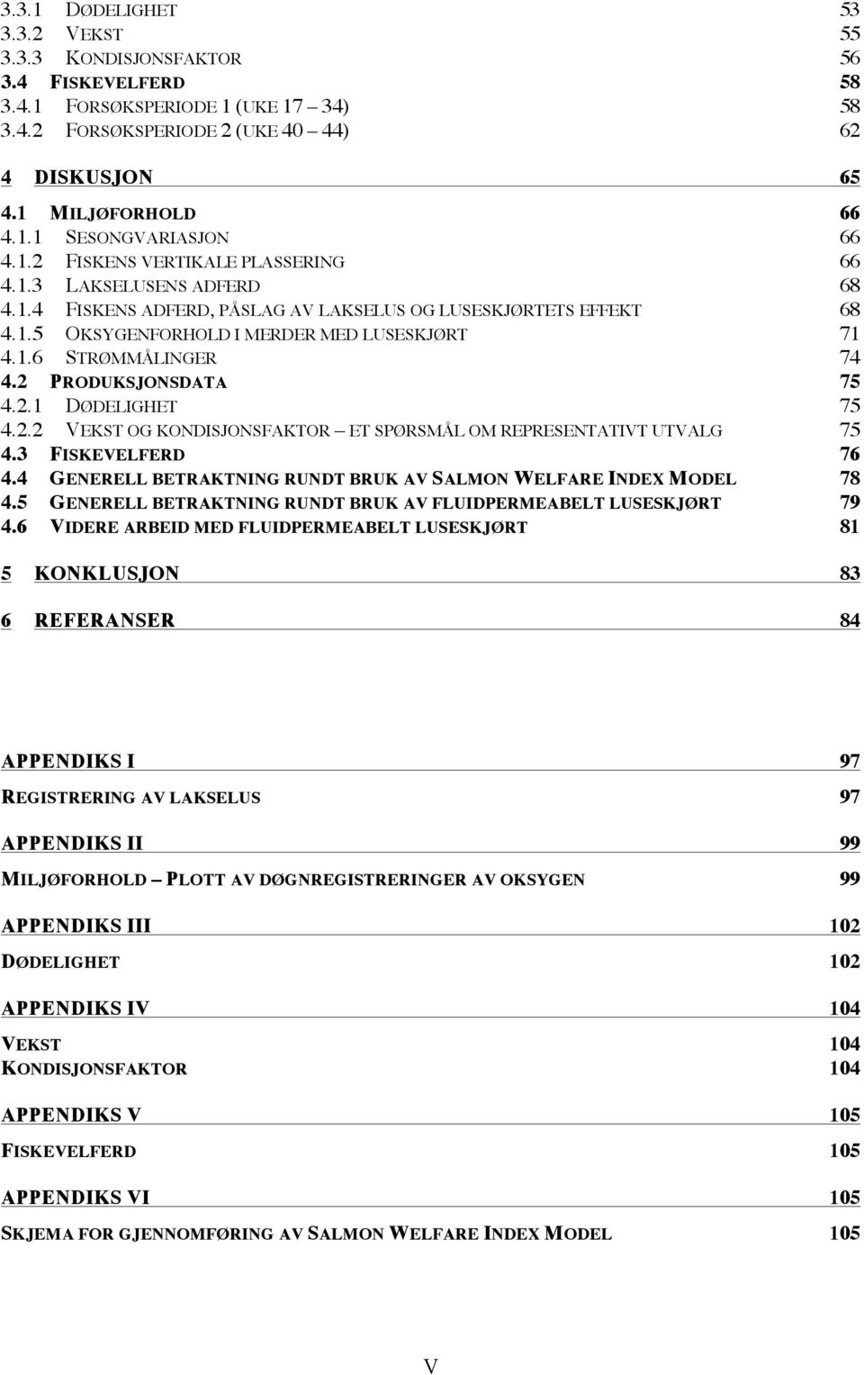 2 PRODUKSJONSDATA 75 4.2.1 DØDELIGHET 75 4.2.2 VEKST OG KONDISJONSFAKTOR ET SPØRSMÅL OM REPRESENTATIVT UTVALG 75 4.3 FISKEVELFERD 76 4.