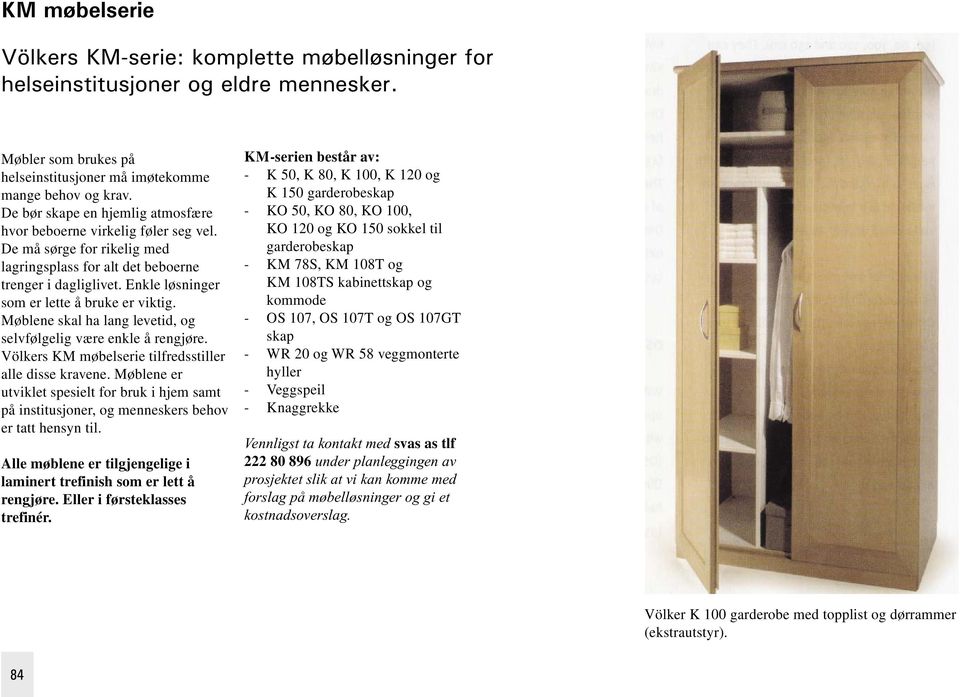 Enkle løsninger som er lette å bruke er viktig. Møblene skal ha lang levetid, og selvfølgelig være enkle å rengjøre. Völkers KM møbelserie tilfredsstiller alle disse kravene.