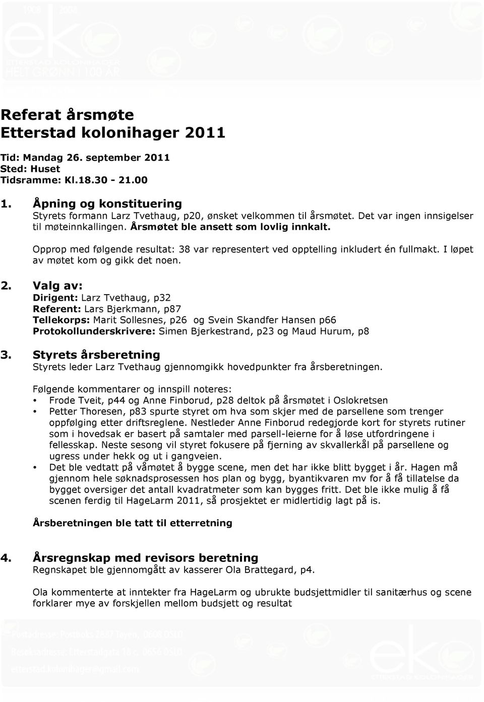 Opprop med følgende resultat: 38 var representert ved opptelling inkludert én fullmakt. I løpet av møtet kom og gikk det noen. 2.