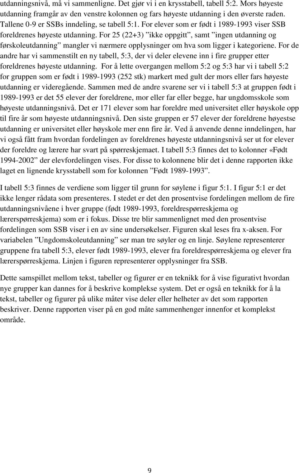 For 25 (22+3) ikke oppgitt, samt ingen utdanning og førskoleutdanning mangler vi nærmere opplysninger om hva som ligger i kategoriene.