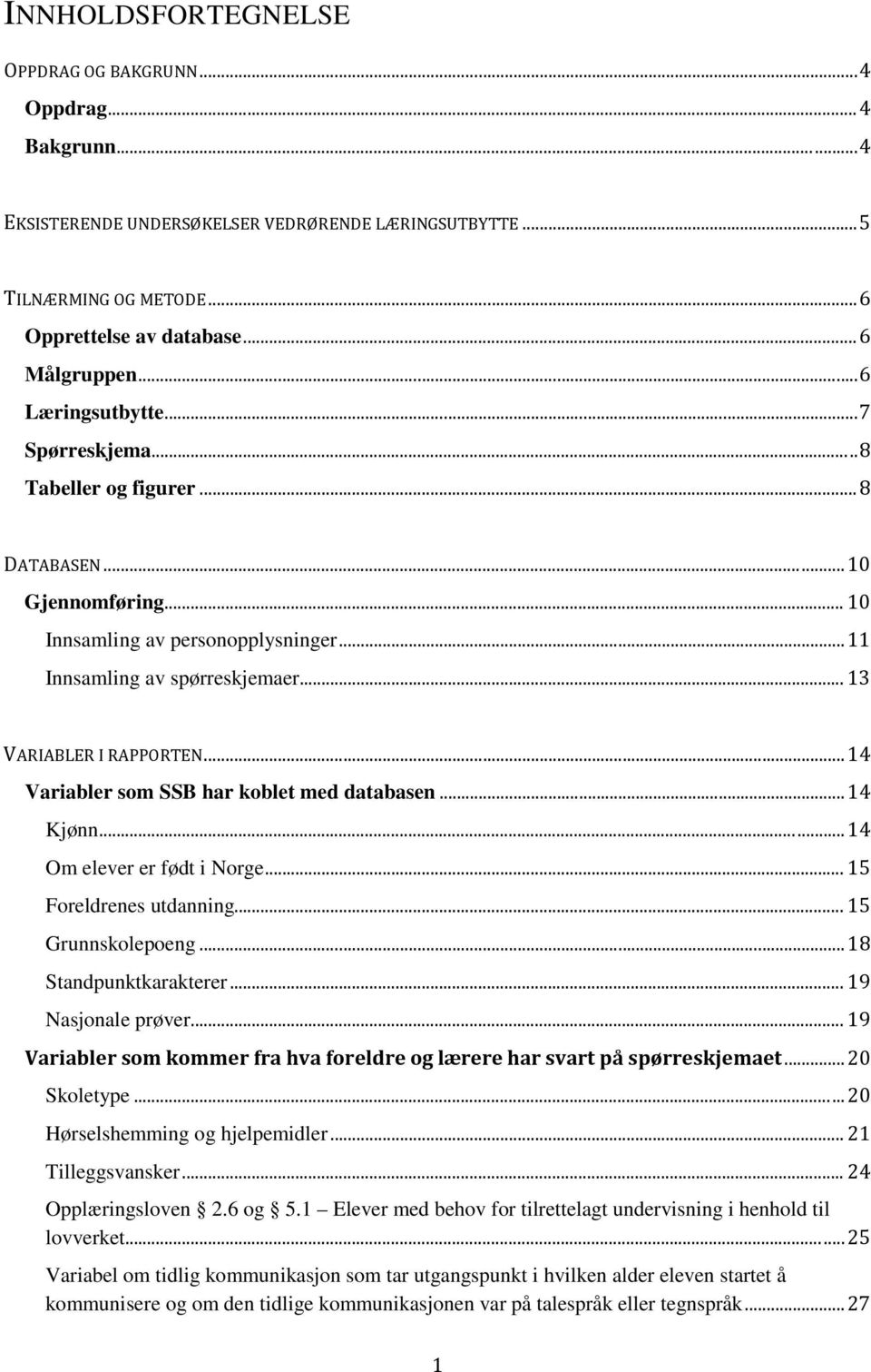 .. 14 Variabler som SSB har koblet med databasen... 14 Kjønn... 14 Om elever er født i Norge... 15 Foreldrenes utdanning... 15 Grunnskolepoeng... 18 Standpunktkarakterer... 19 Nasjonale prøver.