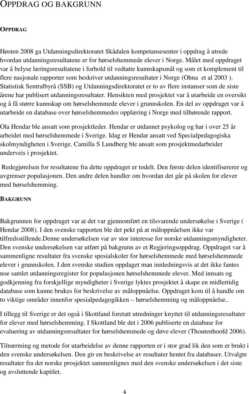 ). Statistisk Sentralbyrå (SSB) og Utdanningsdirektoratet er to av flere instanser som de siste årene har publisert utdanningsresultater.