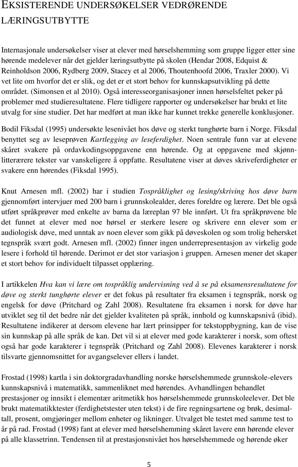 Vi vet lite om hvorfor det er slik, og det er et stort behov for kunnskapsutvikling på dette området. (Simonsen et al 2010).