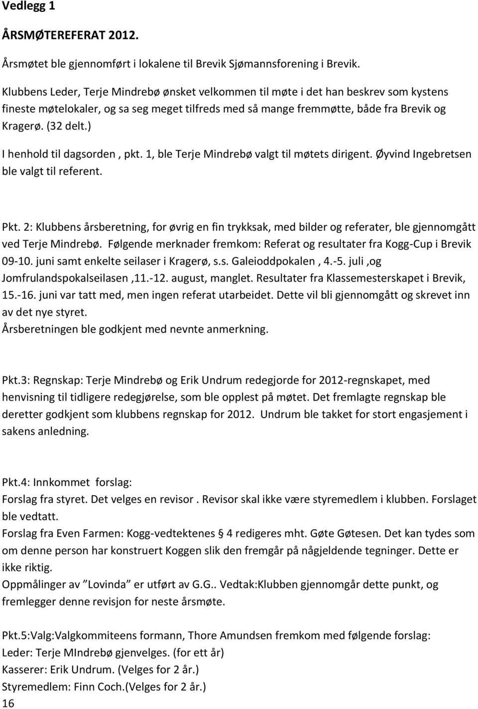 ) I henhold til dagsorden, pkt. 1, ble Terje Mindrebø valgt til møtets dirigent. Øyvind Ingebretsen ble valgt til referent. Pkt.