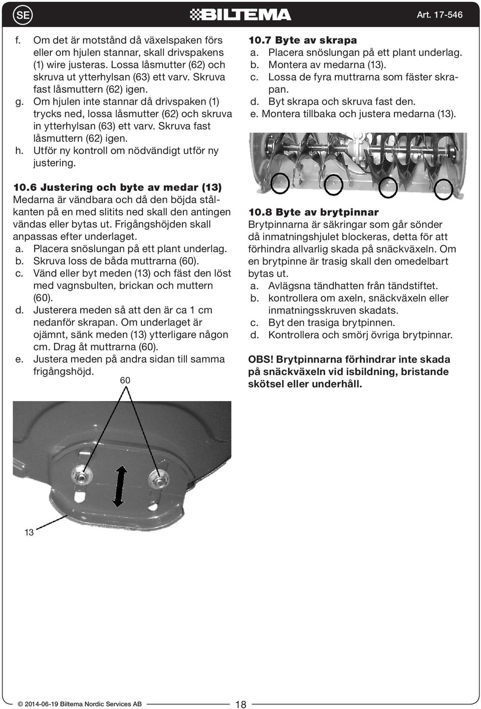 10.6 Justering och byte av medar (13) Medarna är vändbara och då den böjda stålkanten på en med slitits ned skall den antingen vändas eller bytas ut. Frigångshöjden skall anpassas efter underlaget. a. Placera snöslungan på ett plant underlag.