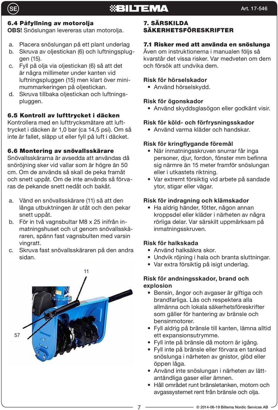 6.5 Kontroll av lufttrycket i däcken Kontrollera med en lufttrycksmätare att lufttrycket i däcken är 1,0 bar (ca 14,5 psi). Om så inte är fallet, släpp ut eller fyll på luft i däcket. 6.