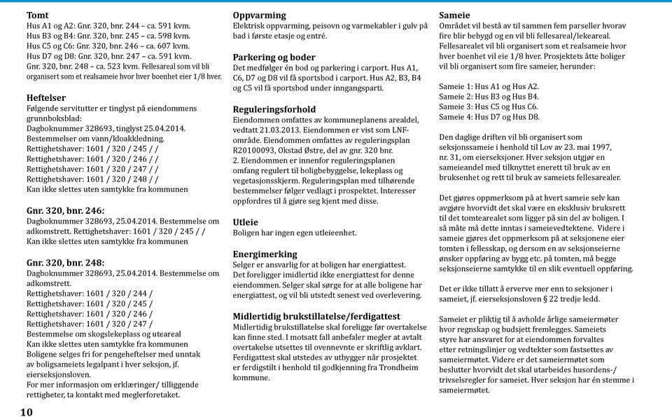 Heftelser Følgende servitutter er tinglyst på eiendommens grunnboksblad: Dagboknummer 328693, tinglyst 25.04.2014. Bestemmelser om vann/kloakkledning.