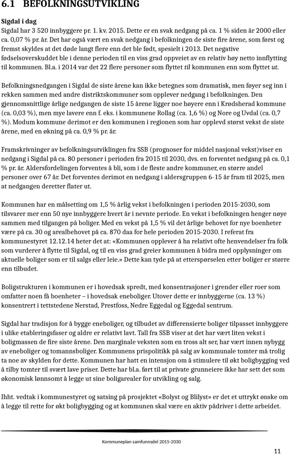 Det negative fødselsoverskuddet ble i denne perioden til en viss grad oppveiet av en relativ høy netto innflytting til kommunen. Bl.a. i 2014 var det 22 flere personer som flyttet til kommunen enn som flyttet ut.