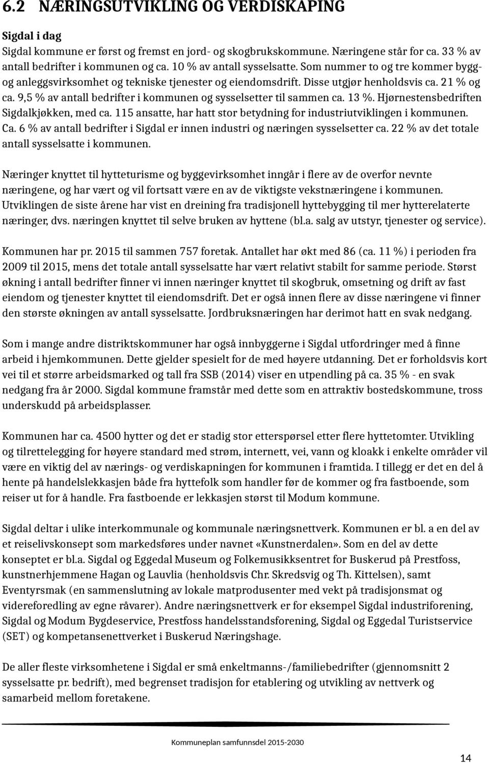 9,5 % av antall bedrifter i kommunen og sysselsetter til sammen ca. 13 %. Hjørnestensbedriften Sigdalkjøkken, med ca. 115 ansatte, har hatt stor betydning for industriutviklingen i kommunen. Ca.