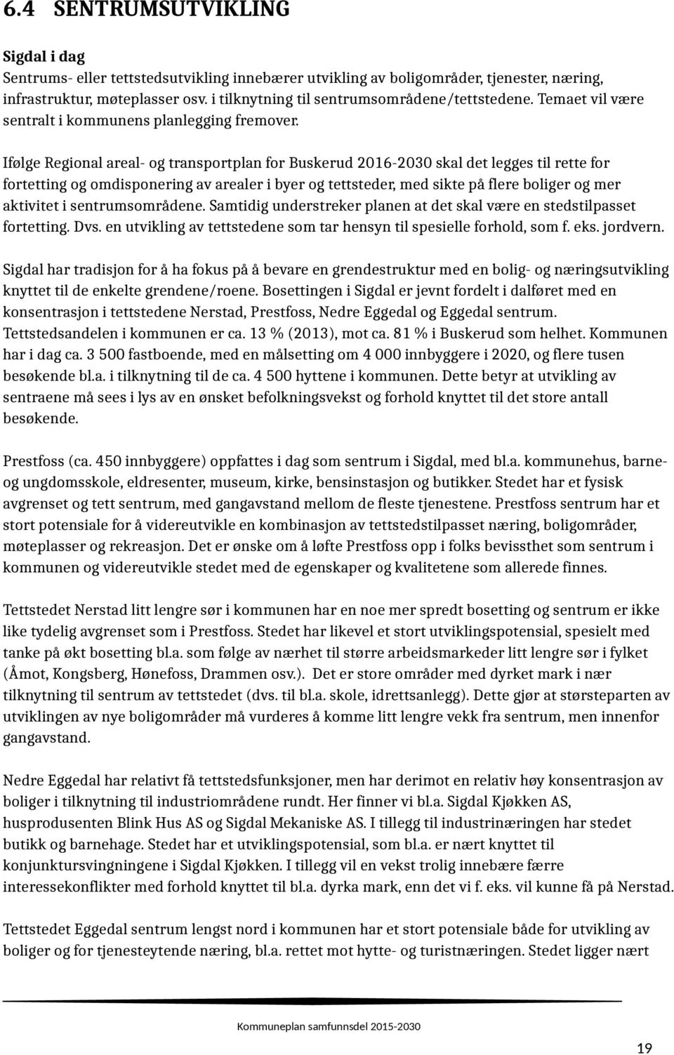 Ifølge Regional areal- og transportplan for Buskerud 2016-2030 skal det legges til rette for fortetting og omdisponering av arealer i byer og tettsteder, med sikte på flere boliger og mer aktivitet i