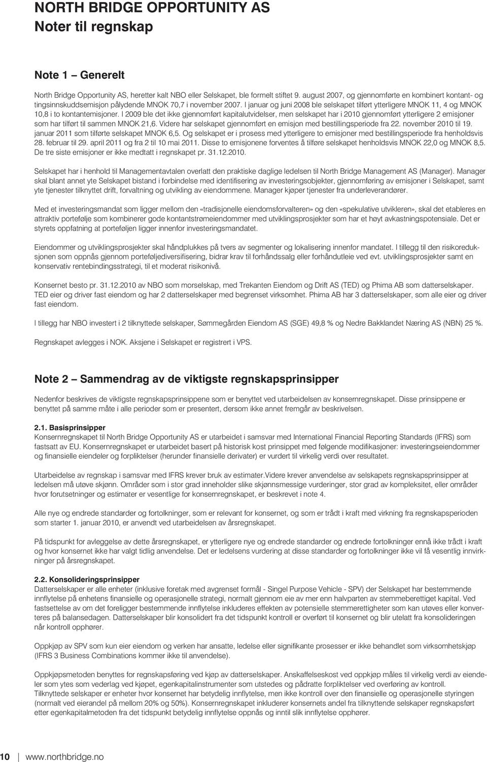 I januar og juni 2008 ble selskapet tilført ytterligere MNOK 11, 4 og MNOK 10,8 i to kontantemisjoner.