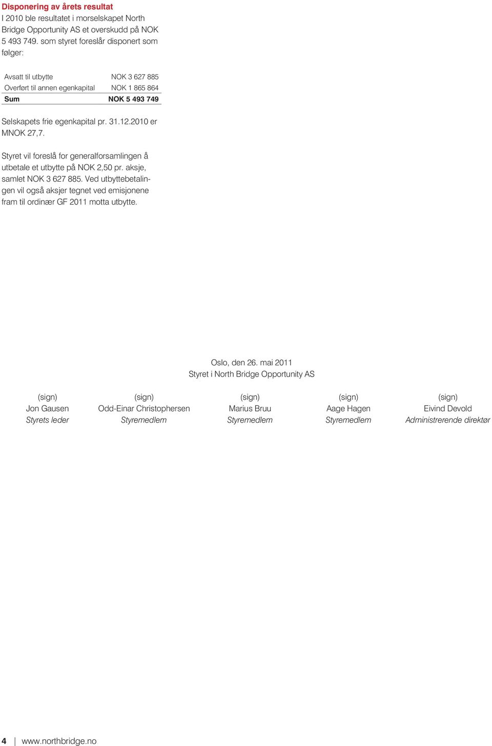 Styret vil foreslå for generalforsamlingen å utbetale et utbytte på NOK 2,50 pr. aksje, samlet NOK 3 627 885.