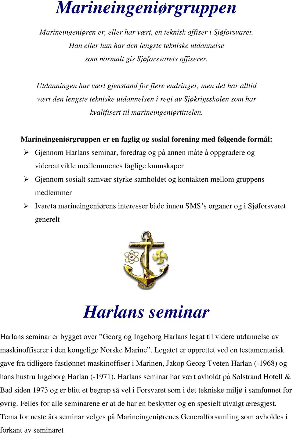 Marineingeniørgruppen er en faglig og sosial forening med følgende formål: Gjennom Harlans seminar, foredrag og på annen måte å oppgradere og videreutvikle medlemmenes faglige kunnskaper Gjennom