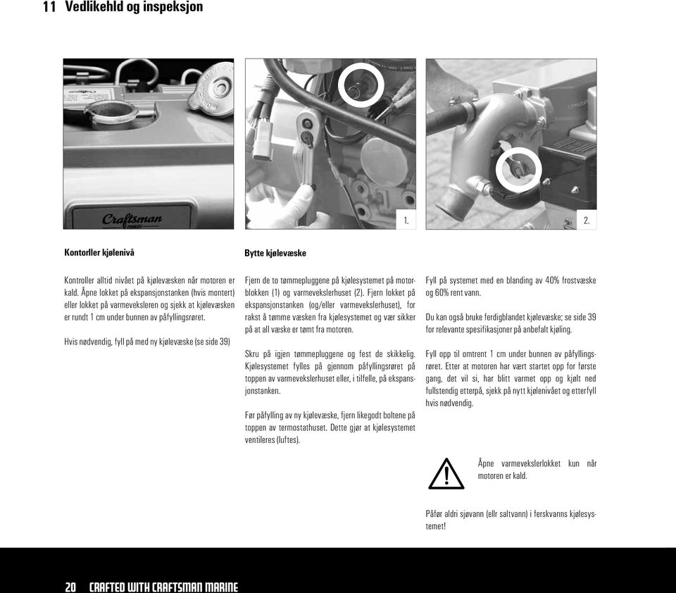 Hvis nødvendig, fyll på med ny kjølevæske (se side 39) Bytte kjølevæske Fjern de to tømmepluggene på kjølesystemet på motorblokken (1) og varmevekslerhuset (2).