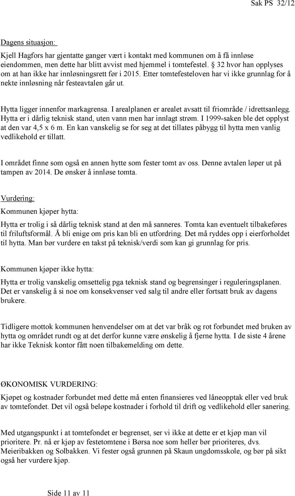 I arealplanen er arealet avsatt til friområde / idrettsanlegg. Hytta er i dårlig teknisk stand, uten vann men har innlagt strøm. I 1999-saken ble det opplyst at den var 4,5 x 6 m.