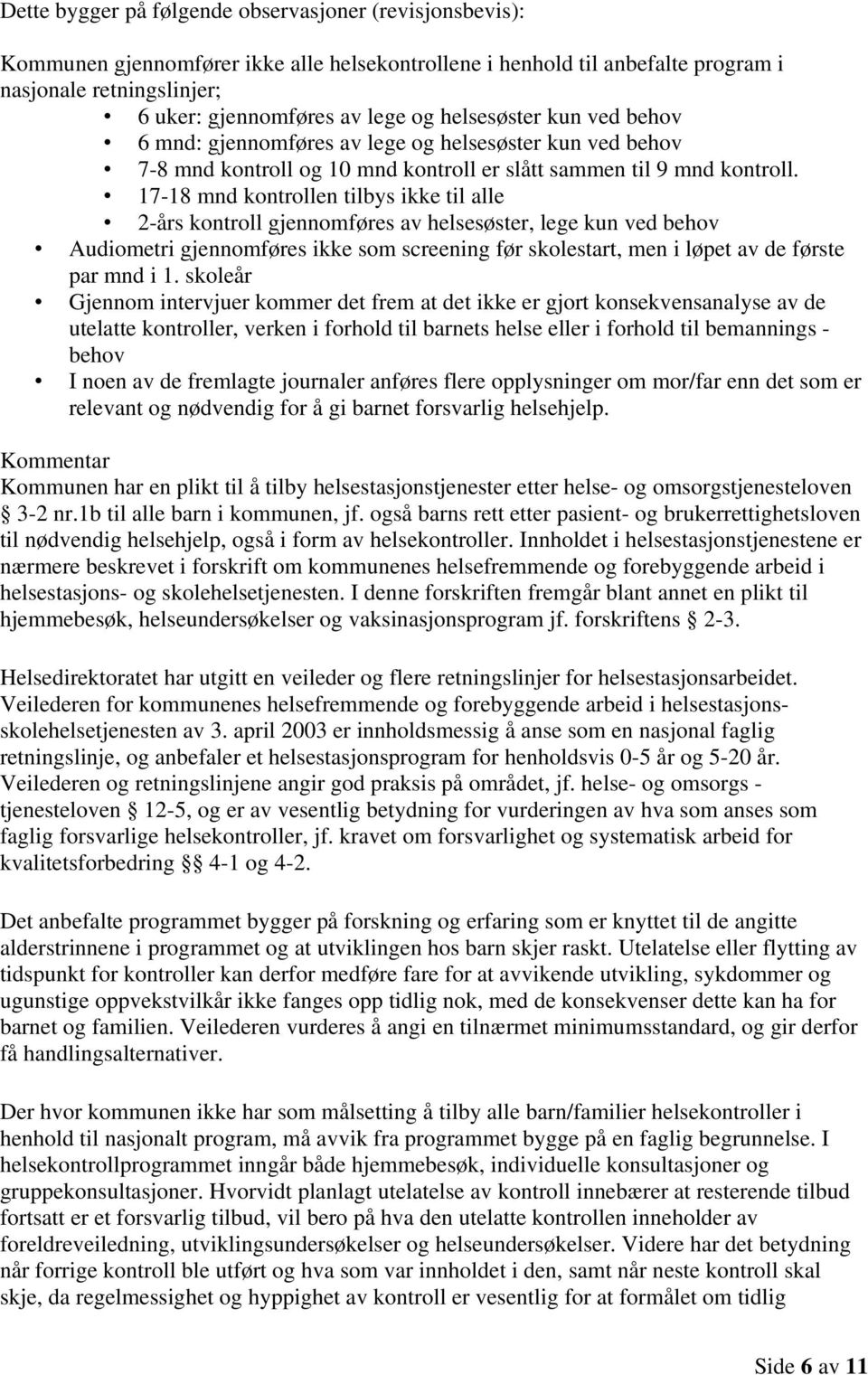 17-18 mnd kontrollen tilbys ikke til alle 2-års kontroll gjennomføres av helsesøster, lege kun ved behov Audiometri gjennomføres ikke som screening før skolestart, men i løpet av de første par mnd i