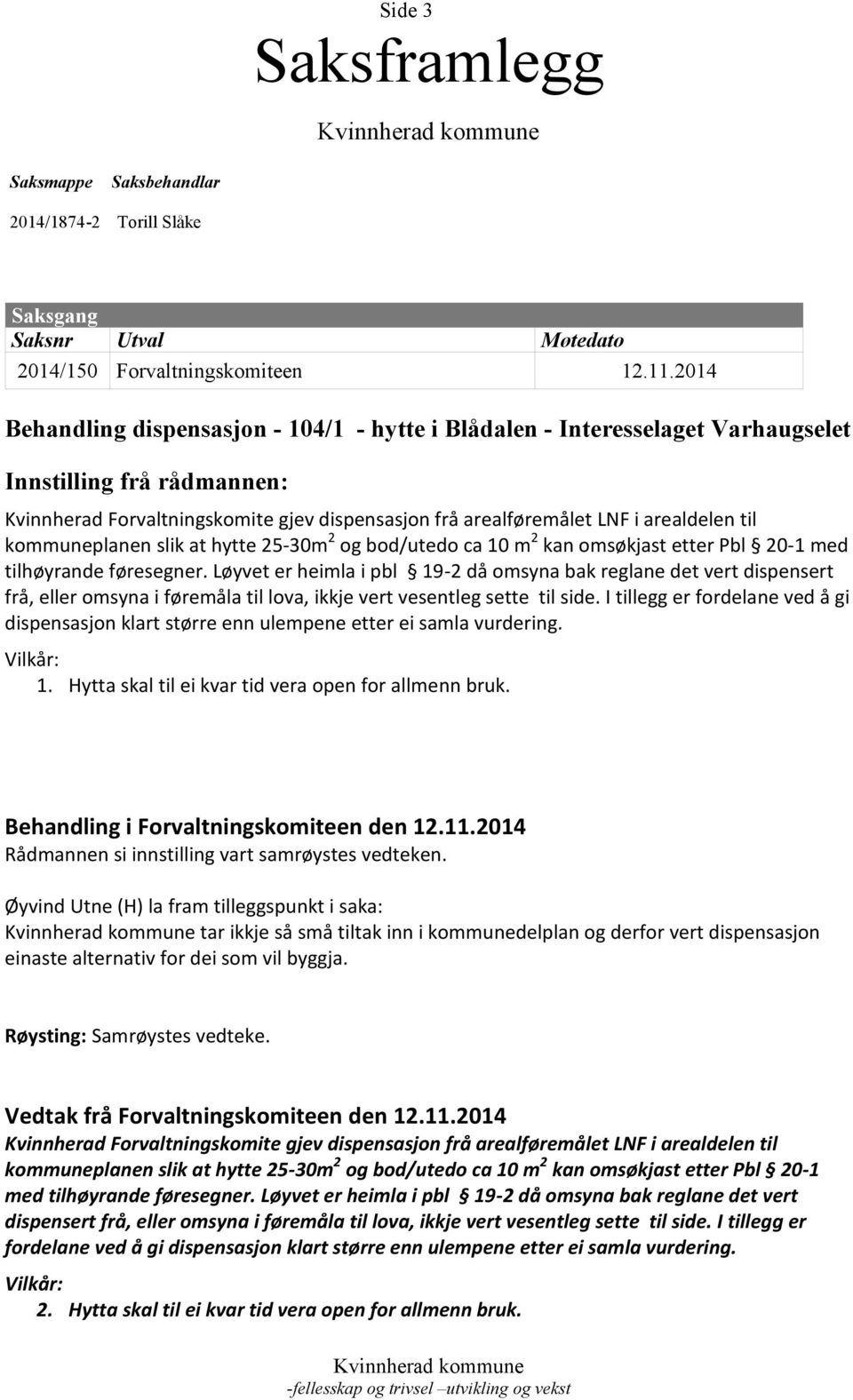 til kommuneplanen slik at hytte 25-30m 2 og bod/utedo ca 10 m 2 kan omsøkjast etter Pbl 20-1 med tilhøyrande føresegner.