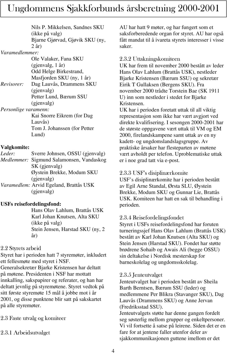 Lauvås, Drammens SKU (gjenvalg) Petter Lund, Bærum SSU (gjenvalg) Personlige varamenn: Kai Snorre Eikrem (for Dag Lauvås) Tom J.