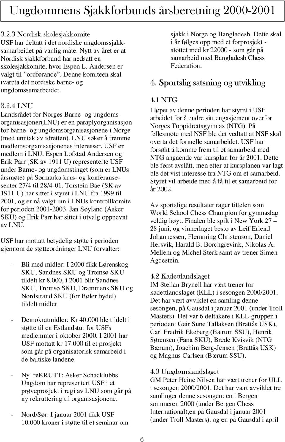 4 LNU Landsrådet for Norges Barne- og ungdomsorganisasjoner(lnu) er en paraplyorganisasjon for barne- og ungdomsorganisasjonene i Norge (med unntak av idretten).