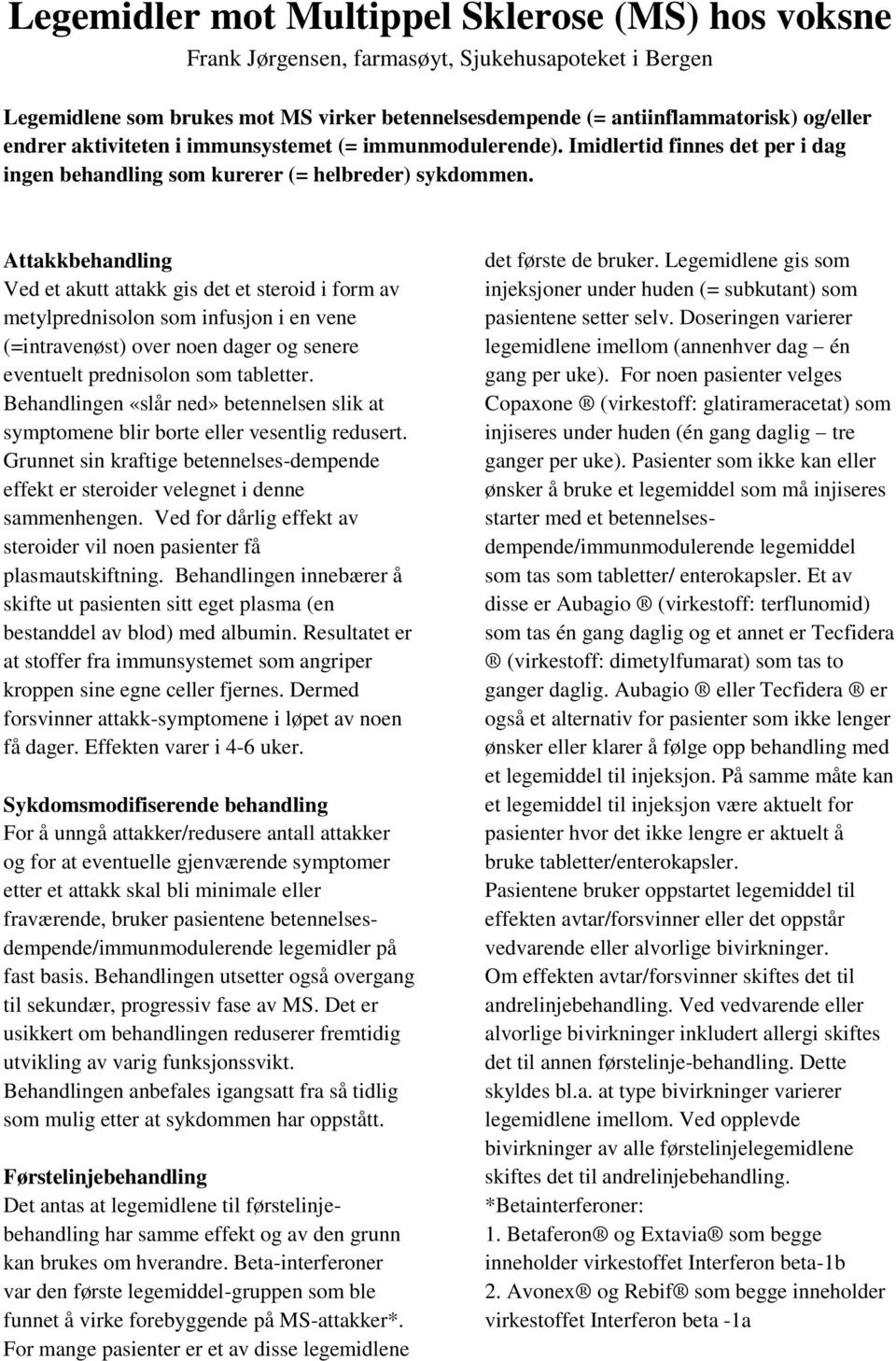 Attakkbehandling Ved et akutt attakk gis det et steroid i form av metylprednisolon som infusjon i en vene (=intravenøst) over noen dager og senere eventuelt prednisolon som tabletter.