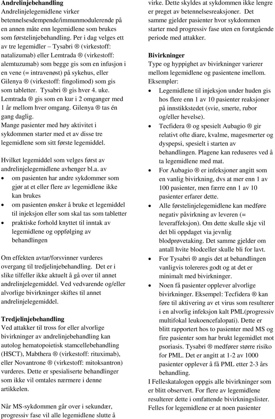 (virkestoff: fingolimod) som gis som tabletter. Tysabri gis hver 4. uke. Lemtrada gis som en kur i 2 omganger med 1 år mellom hver omgang. Gilenya tas én gang daglig.