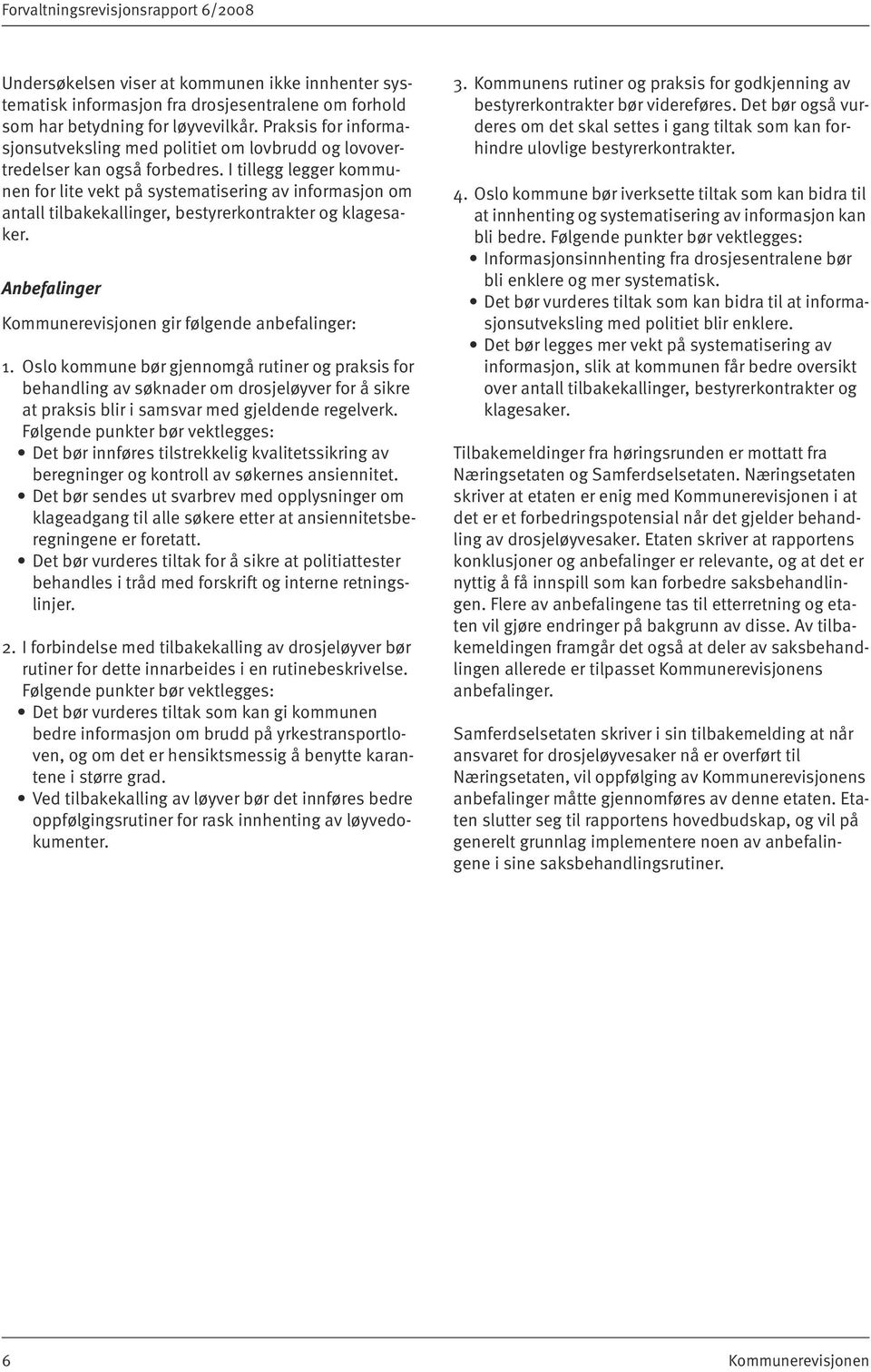 I tillegg legger kommunen for lite vekt på systematisering av informasjon om antall tilbakekallinger, bestyrerkontrakter og klagesaker. Anbefalinger Kommunerevisjonen gir følgende anbefalinger: 1.