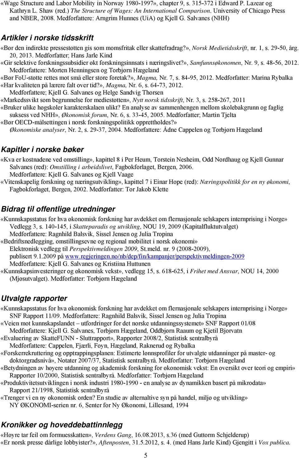 Salvanes (NHH) Artikler i norske tidsskrift «Bør den indirekte pressestøtten gis som momsfritak eller skattefradrag?», Norsk Medietidsskrift, nr. 1, s. 29-50, årg. 20, 2013.