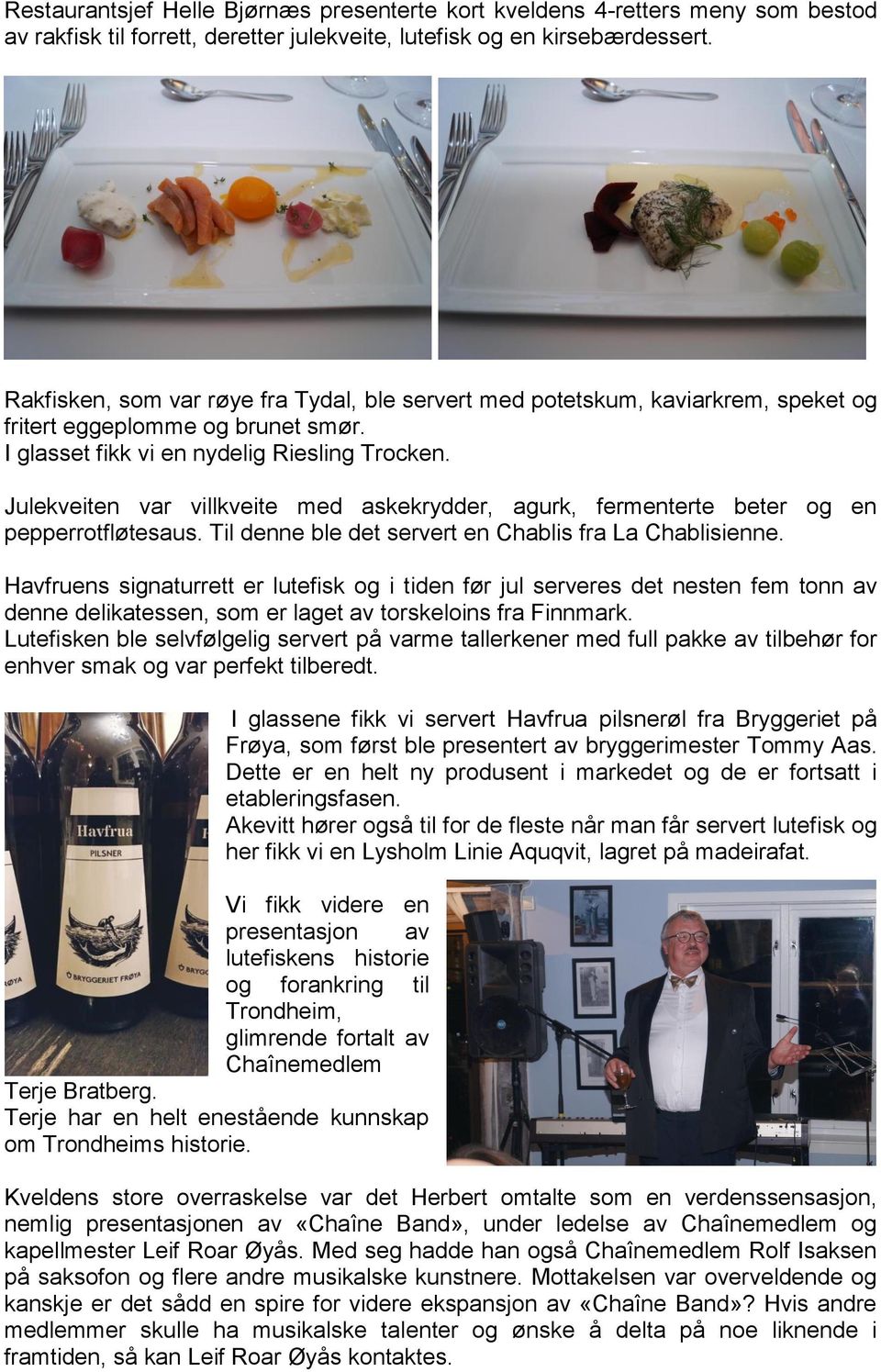 Julekveiten var villkveite med askekrydder, agurk, fermenterte beter og en pepperrotfløtesaus. Til denne ble det servert en Chablis fra La Chablisienne.