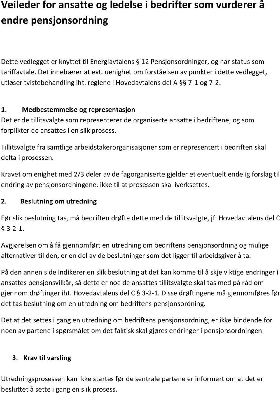 Medbestemmelse og representasjon Det er de tillitsvalgte som representerer de organiserte ansatte i bedriftene, og som forplikter de ansattes i en slik prosess.