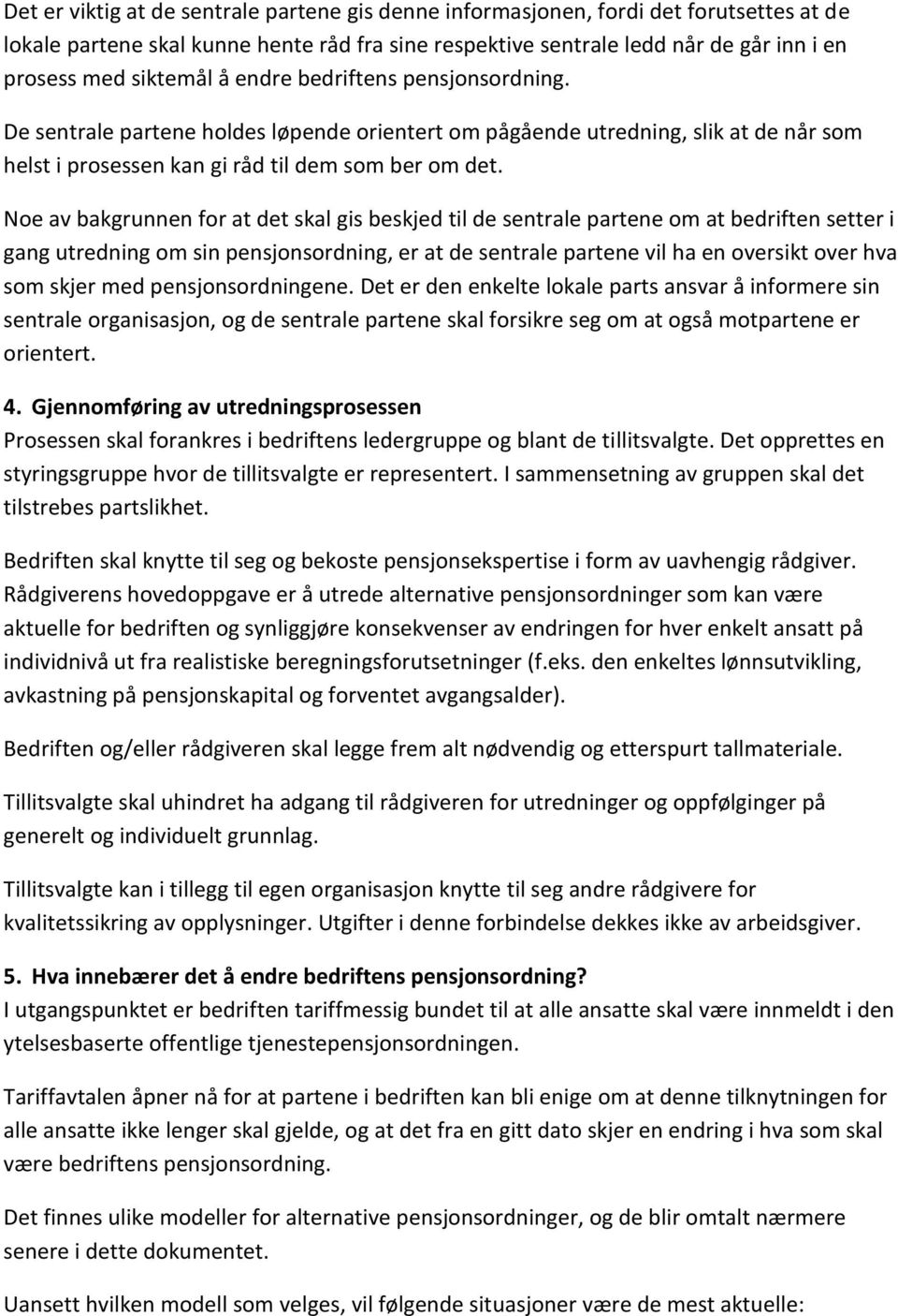 Noe av bakgrunnen for at det skal gis beskjed til de sentrale partene om at bedriften setter i gang utredning om sin pensjonsordning, er at de sentrale partene vil ha en oversikt over hva som skjer