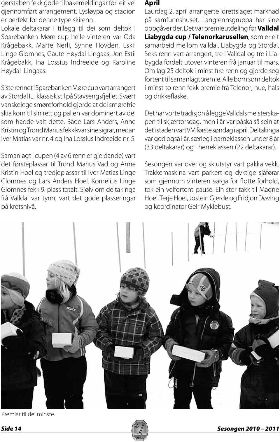 Lossius Indreeide og Karoline Høydal Lingaas. Siste rennet i Sparebanken Møre cup vart arrangert av Stordal IL i klassisk stil på Stavsengsfjellet.