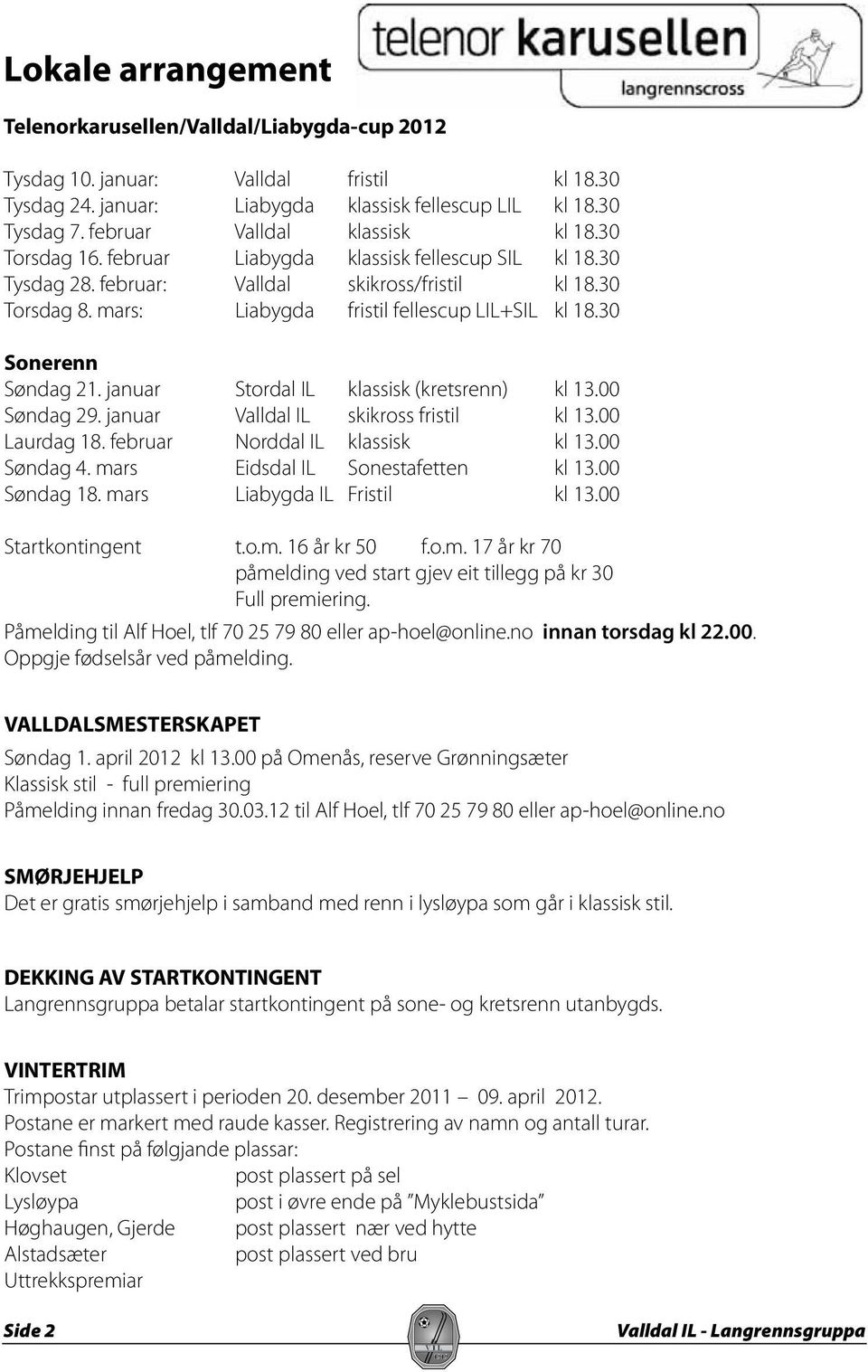 mars: Liabygda fristil fellescup LIL+SIL kl 18.30 Sonerenn Søndag 21. januar Stordal IL klassisk (kretsrenn) kl 13.00 Søndag 29. januar Valldal IL skikross fristil kl 13.00 Laurdag 18.