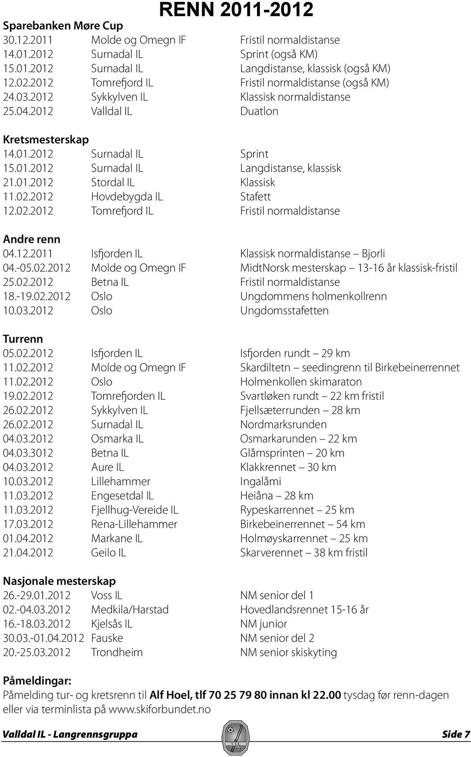 01.2012 Stordal IL Klassisk 11.02.2012 Hovdebygda IL Stafett 12.02.2012 Tomrefjord IL Fristil normaldistanse Andre renn 04.12.2011 Isfjorden IL Klassisk normaldistanse Bjorli 04.-05.02.2012 Molde og Omegn IF MidtNorsk mesterskap 13-16 år klassisk-fristil 25.