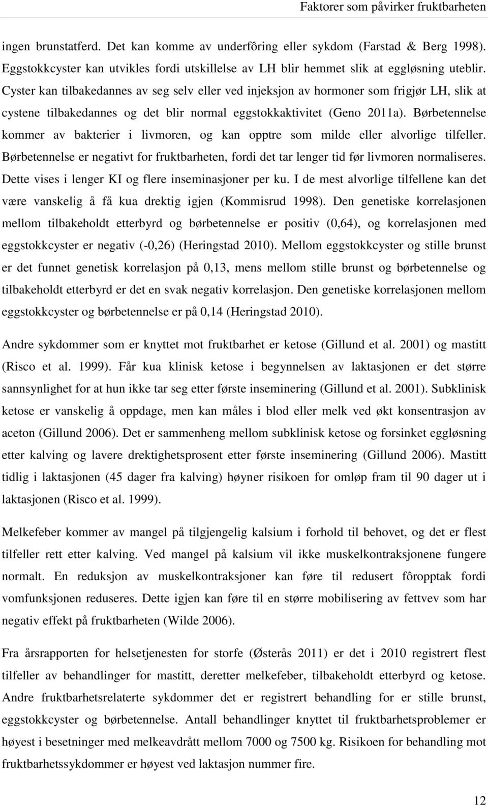 Cyster kan tilbakedannes av seg selv eller ved injeksjon av hormoner som frigjør LH, slik at cystene tilbakedannes og det blir normal eggstokkaktivitet (Geno 2011a).